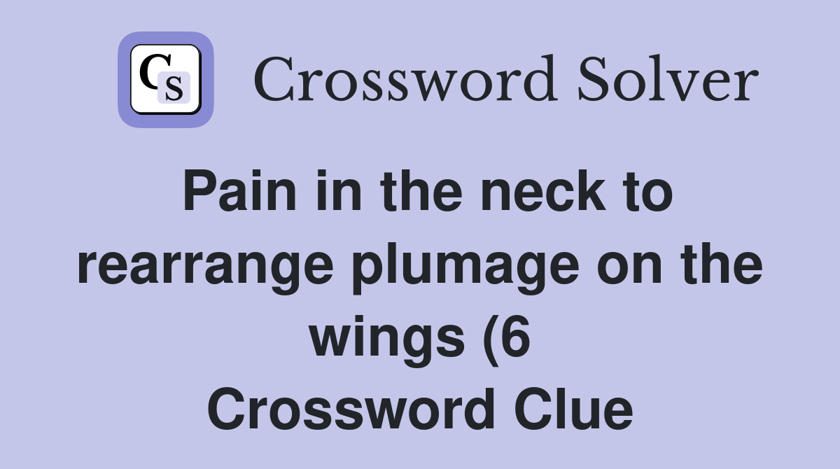 Pain in the neck to rearrange plumage on the wings (6) Crossword Clue Pain in the neck to rearrange plumage on the wings (6) Crossword Clue