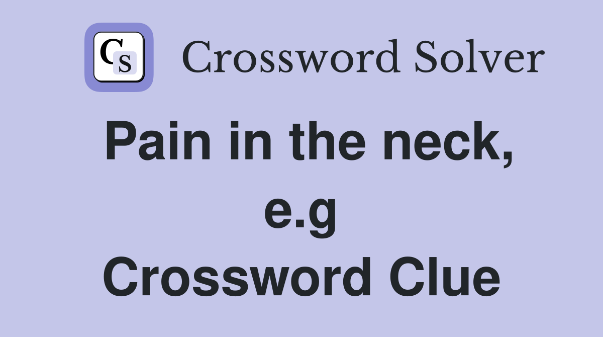 Pain in the neck, e.g Crossword Clue
