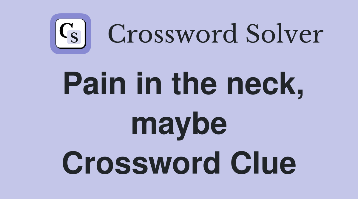 Pain in the neck, maybe Crossword Clue