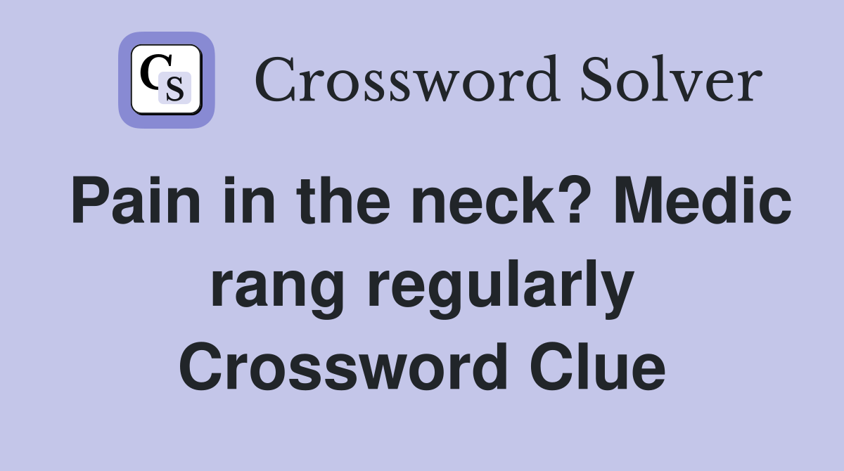Pain in the neck? Medic rang regularly Crossword Clue