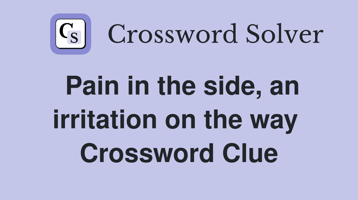 Pain in the side, an irritation on the way  Crossword Clue