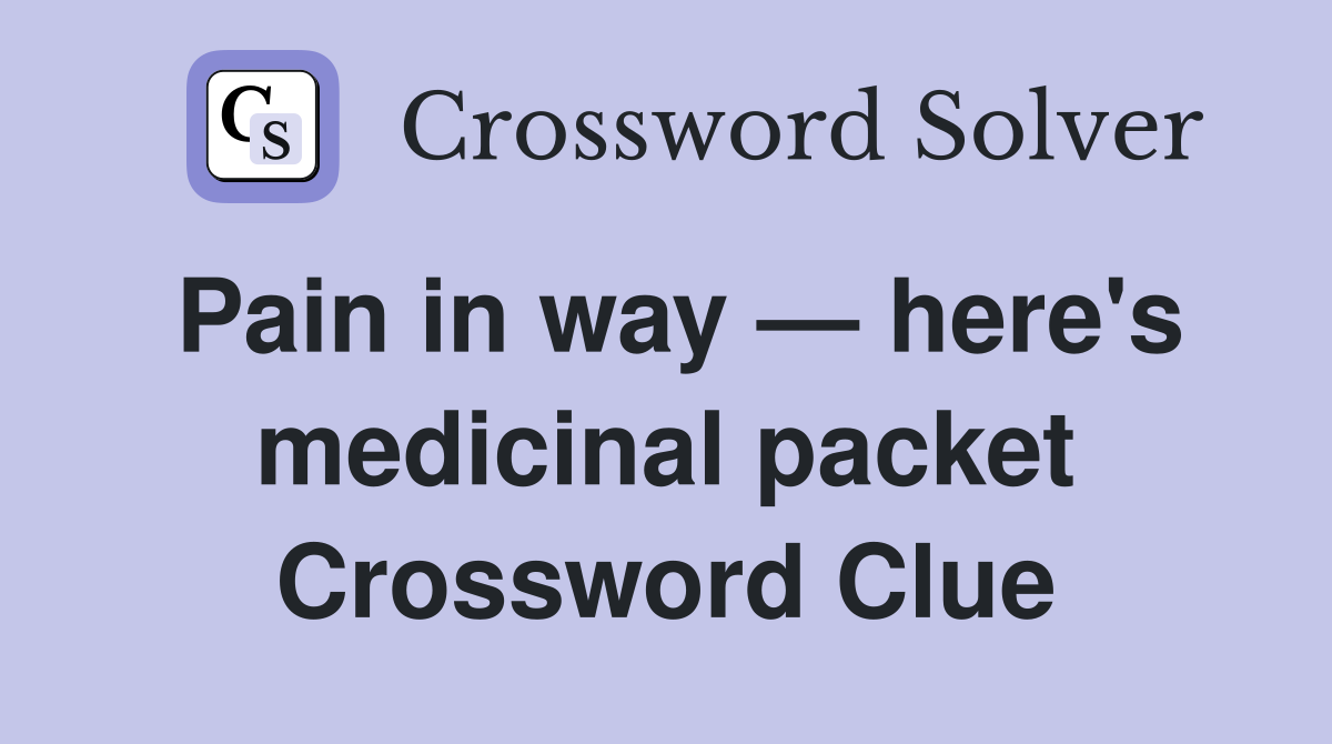 Pain in way — here's medicinal packet Crossword Clue