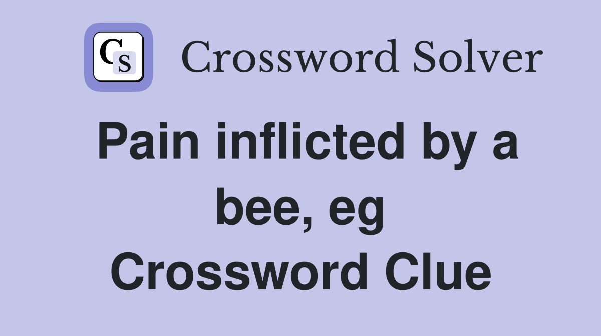 Pain inflicted by a bee, eg Crossword Clue