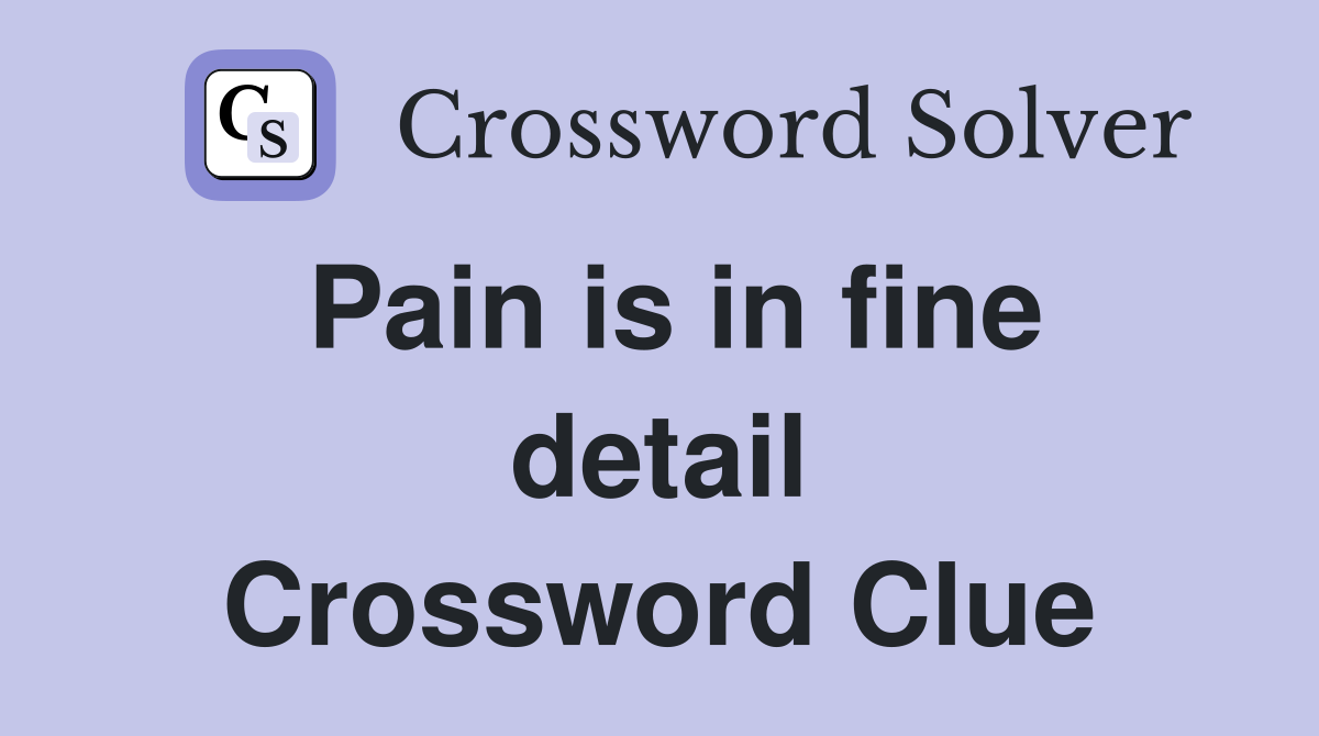 Pain is in fine detail Crossword Clue