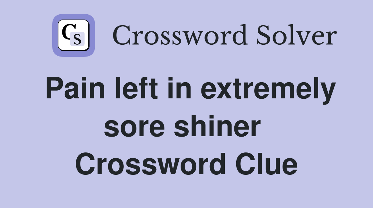 Pain left in extremely sore shiner  Crossword Clue