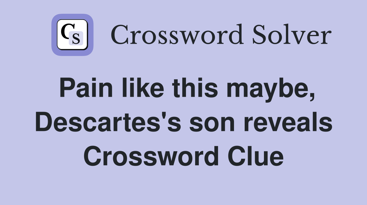 Pain like this maybe, Descartes's son reveals Crossword Clue