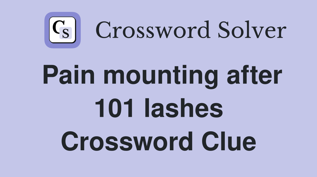 Pain mounting after 101 lashes Crossword Clue