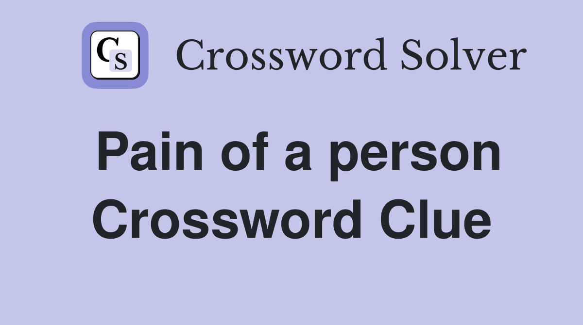 Pain of a person Crossword Clue