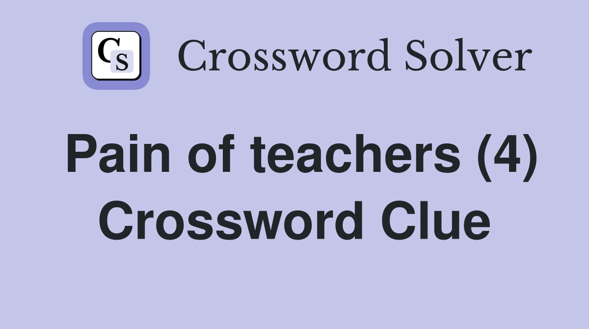Pain of teachers (4) Crossword Clue