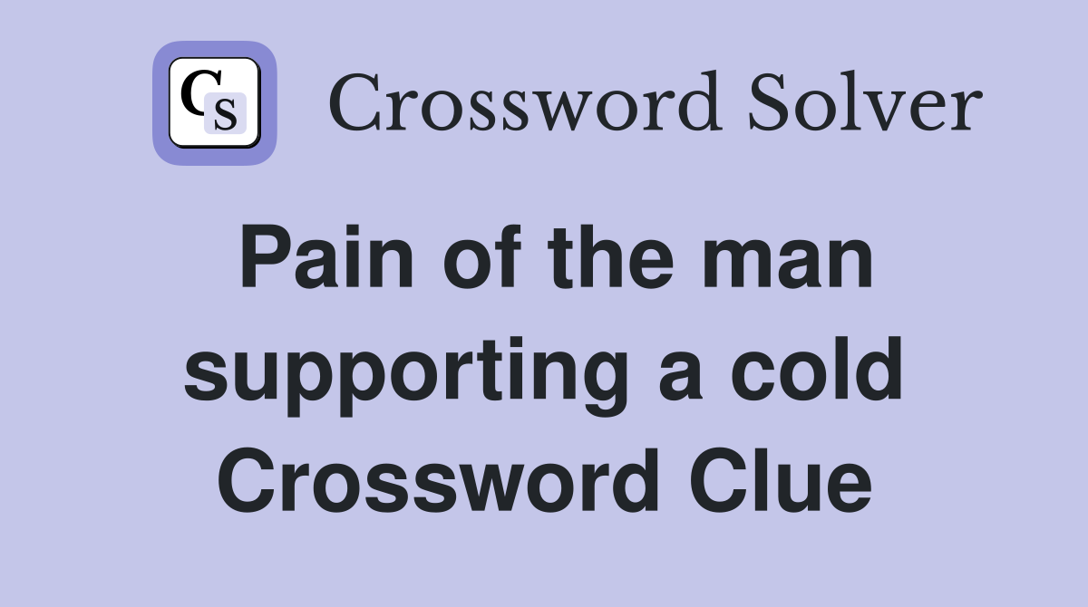 Pain of the man supporting a cold Crossword Clue