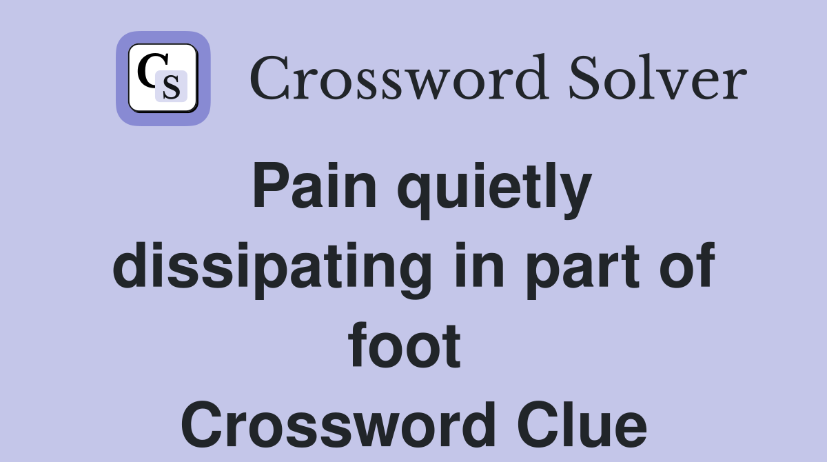 Pain quietly dissipating in part of foot  Crossword Clue