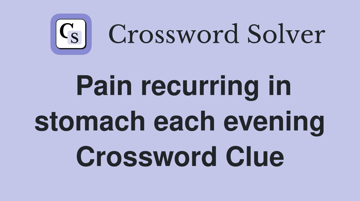 Pain recurring in stomach each evening Crossword Clue