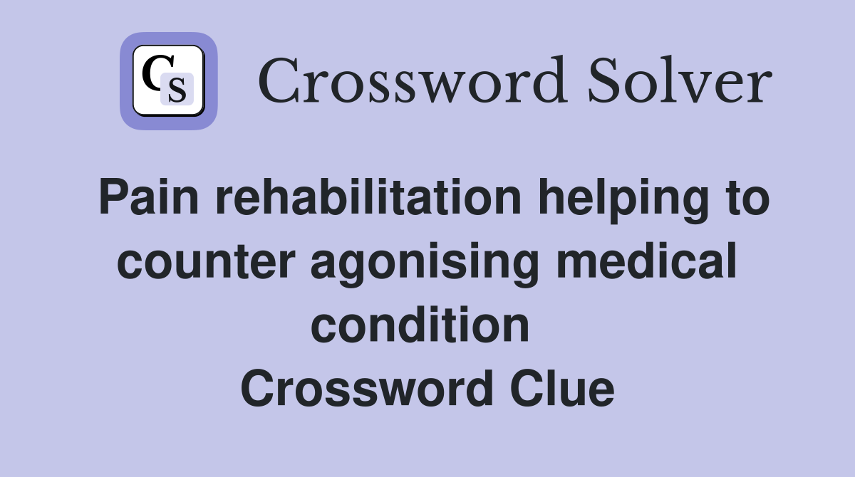 Pain rehabilitation helping to counter agonising medical condition  Crossword Clue