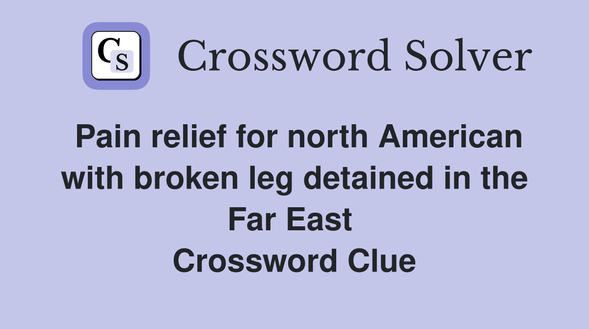 Pain relief for north American with broken leg detained in the Far East  Crossword Clue