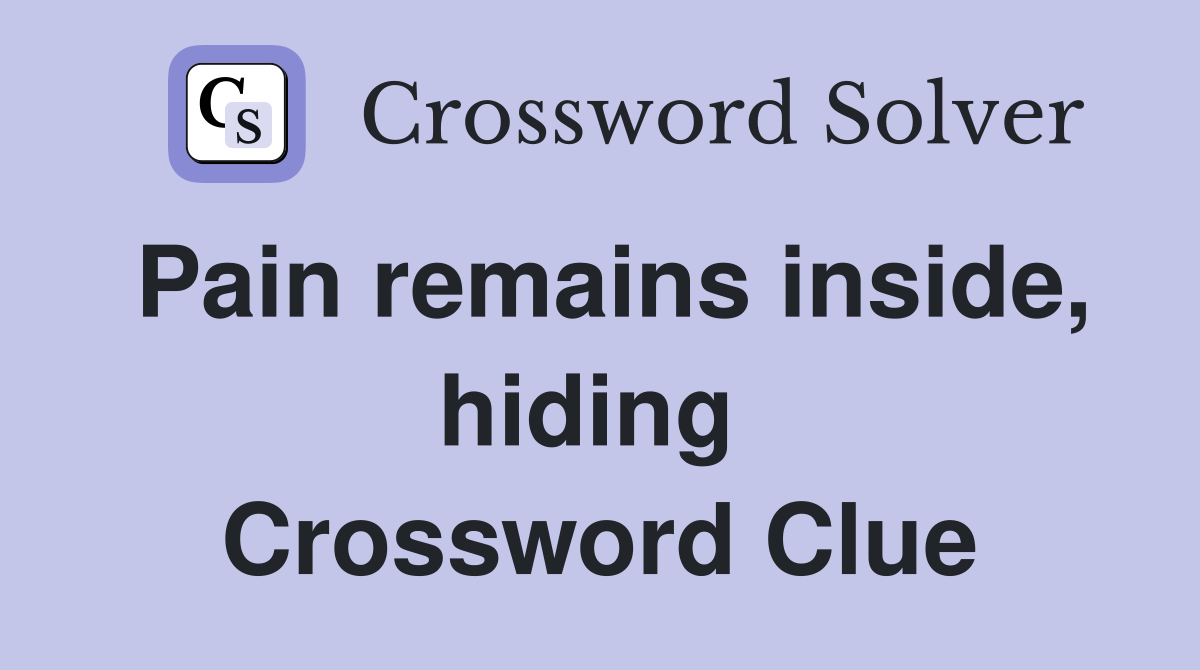 Pain remains inside, hiding  Crossword Clue