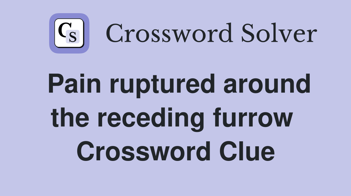 Pain ruptured around the receding furrow  Crossword Clue