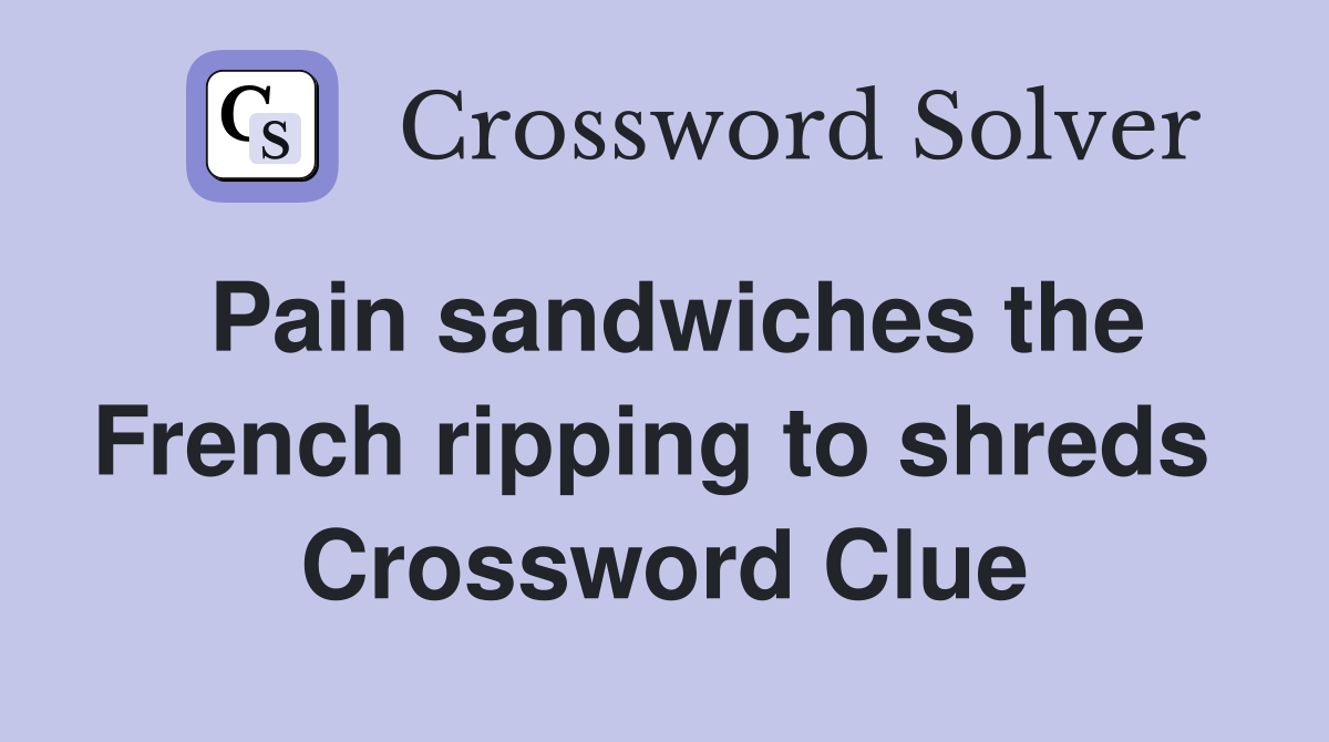 Pain sandwiches the French ripping to shreds  Crossword Clue