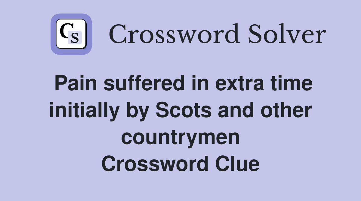 Pain suffered in extra time initially by Scots and other countrymen Crossword Clue