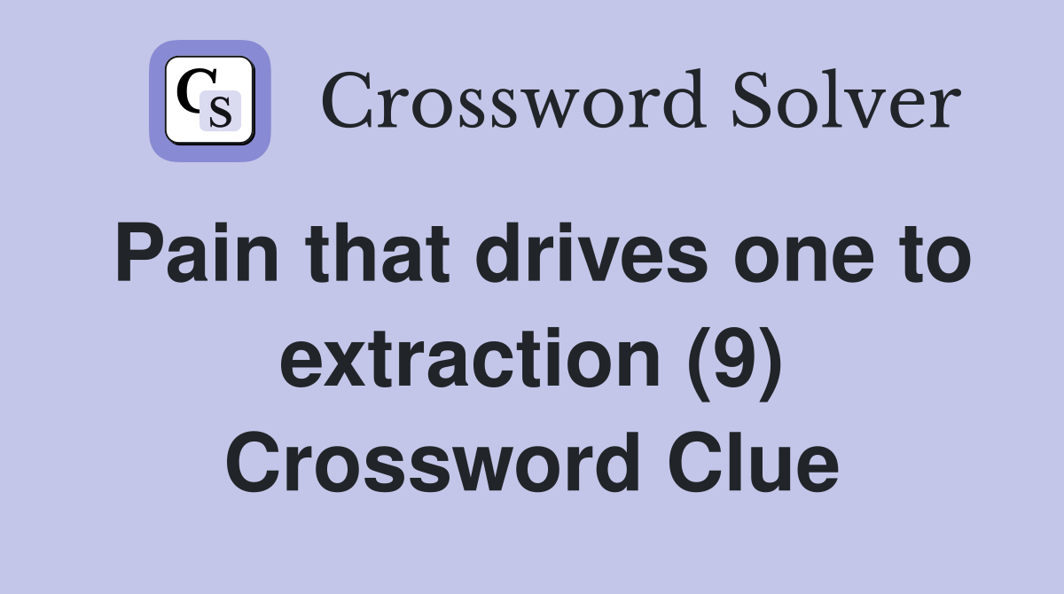 Pain that drives one to extraction (9) Crossword Clue