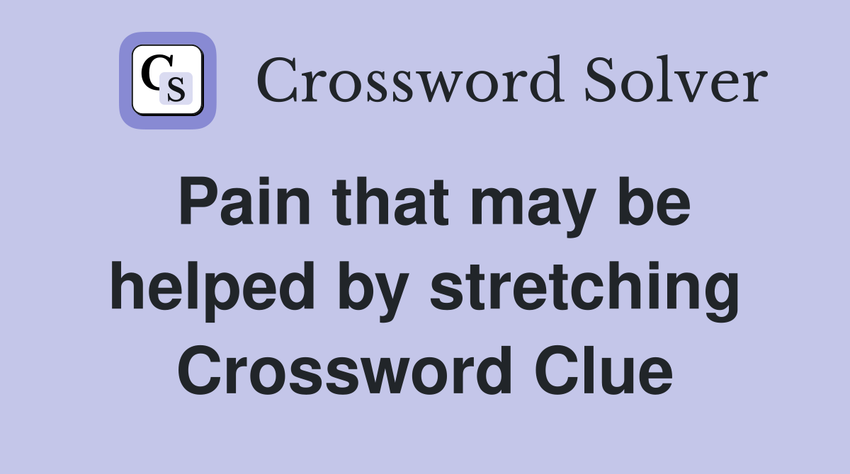 Pain that may be helped by stretching Crossword Clue