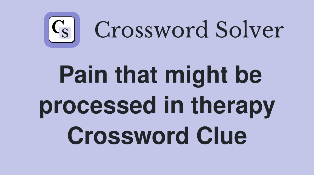 Pain that might be processed in therapy Crossword Clue