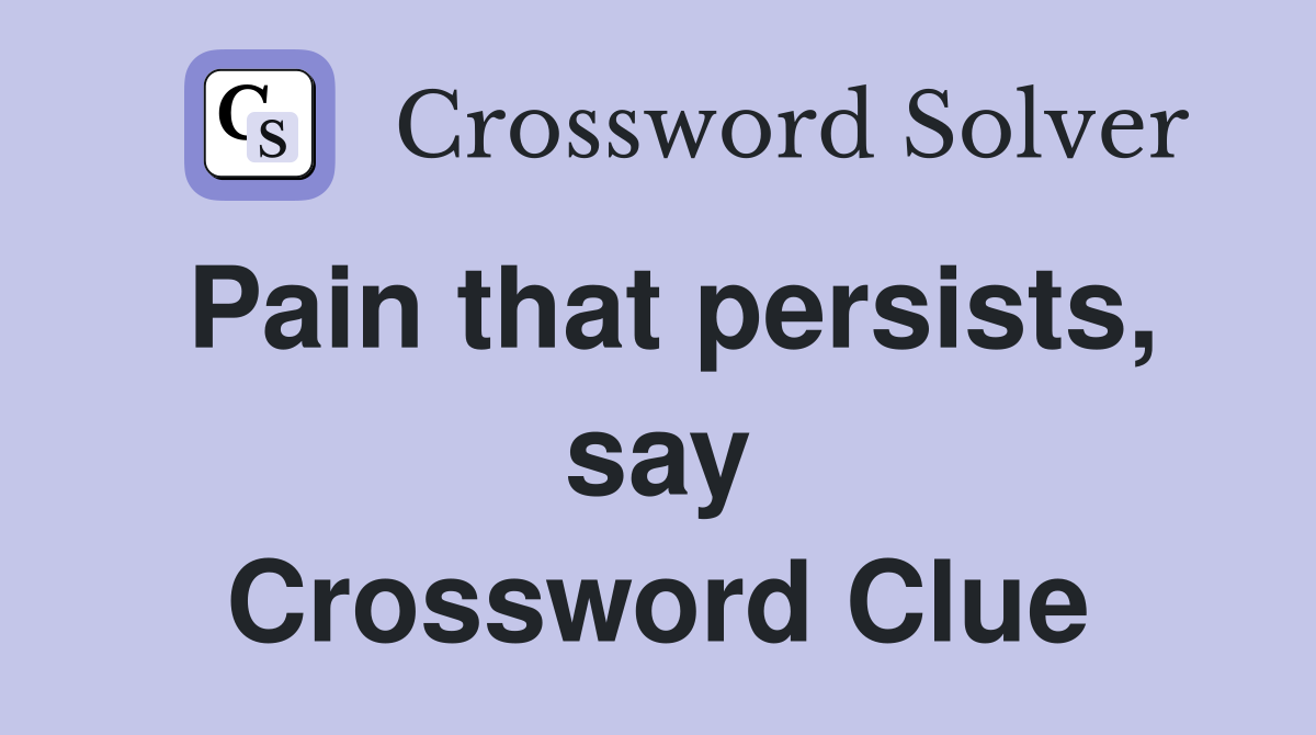 Pain that persists, say Crossword Clue