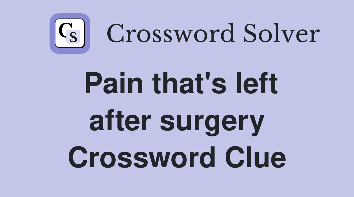 Pain that's left after surgery Crossword Clue