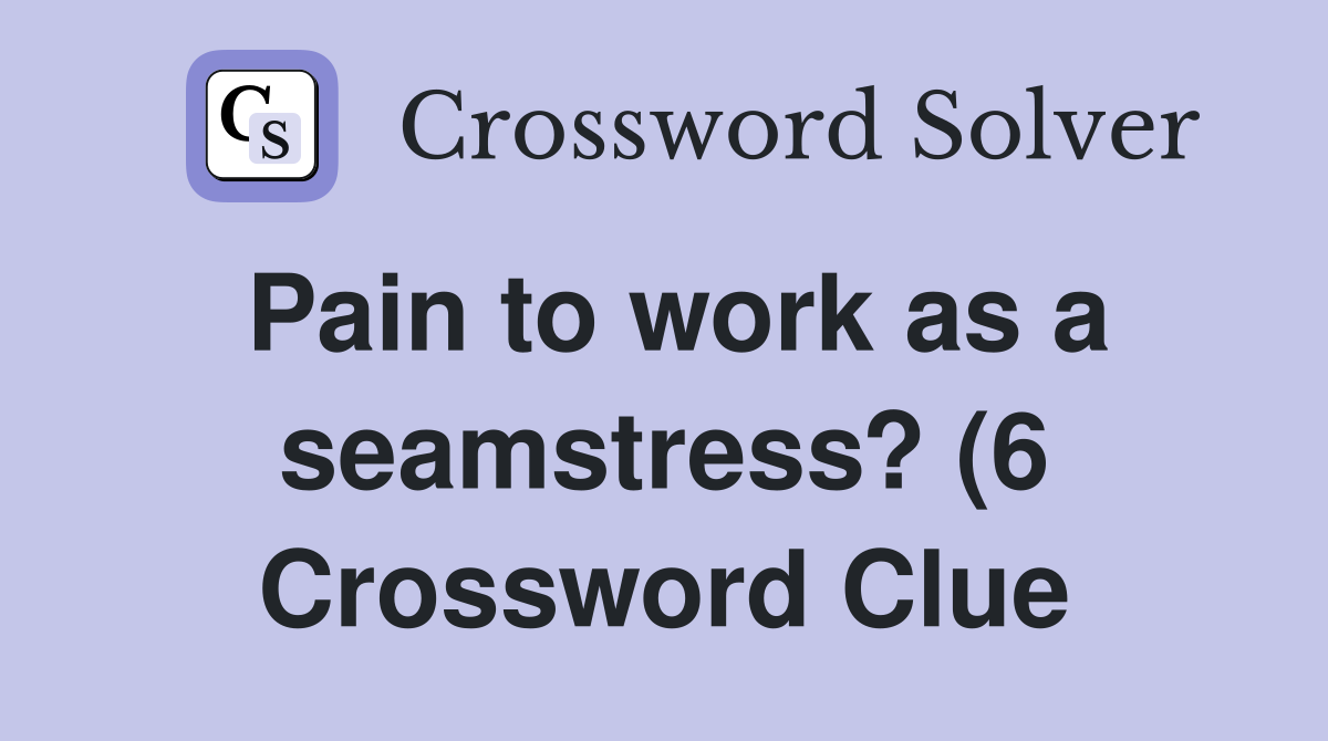 Pain to work as a seamstress? (6) Crossword Clue Answers Crossword Pain to work as a seamstress? (6) Crossword Clue Answers Crossword