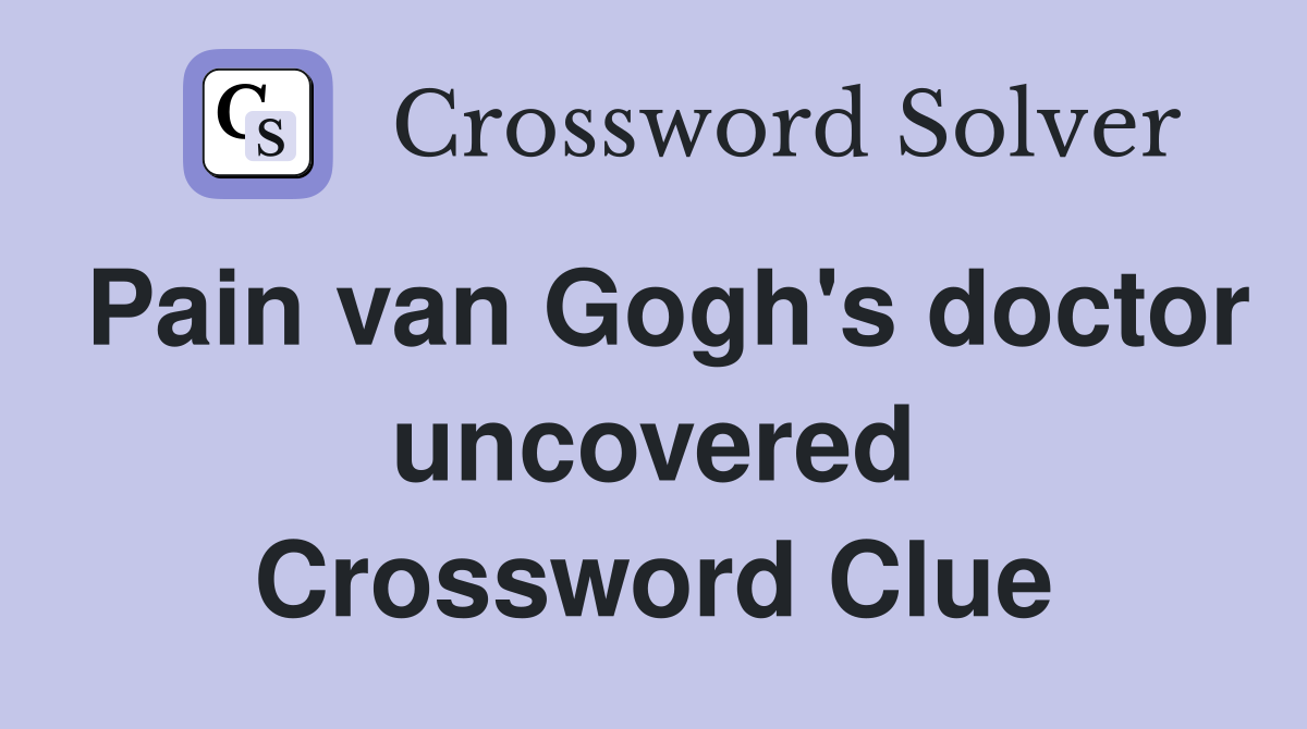 Pain van Gogh's doctor uncovered Crossword Clue