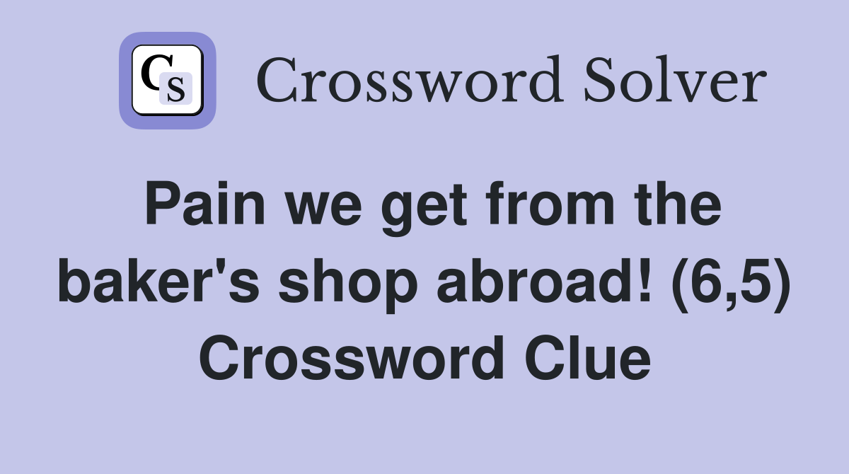 Pain we get from the baker's shop abroad! (6,5) Crossword Clue