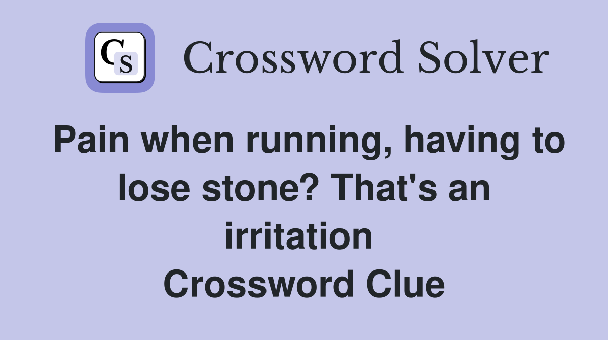 Pain when running, having to lose stone? That's an irritation  Crossword Clue