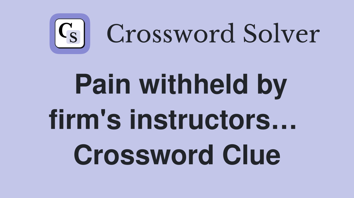 Pain withheld by firm's instructors…  Crossword Clue