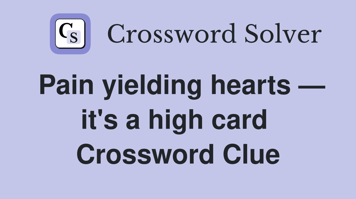 Pain yielding hearts — it's a high card  Crossword Clue