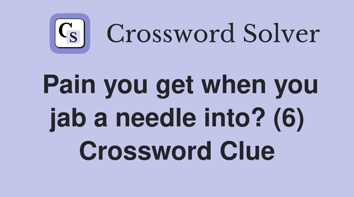Pain you get when you jab a needle into? (6) Crossword Clue