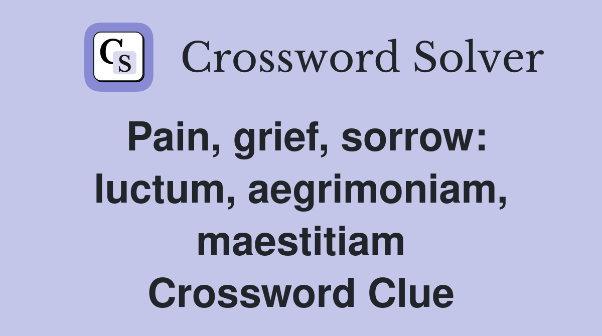 Pain, grief, sorrow: luctum, aegrimoniam, maestitiam Crossword Clue