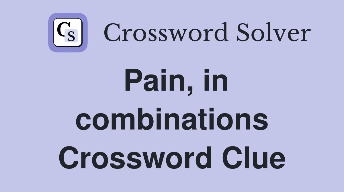 Pain, in combinations Crossword Clue