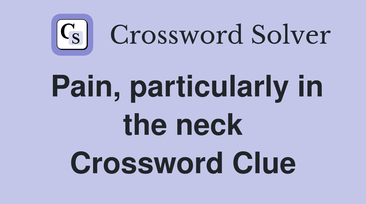 Pain, particularly in the neck Crossword Clue
