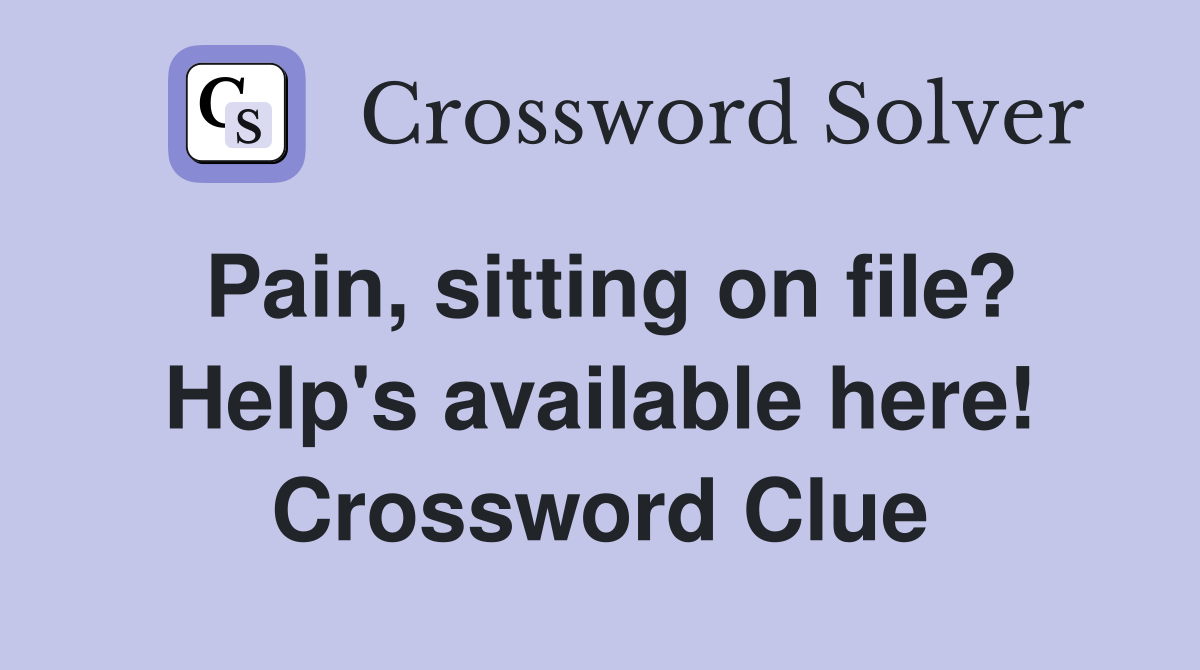 Pain, sitting on file? Help's available here! Crossword Clue
