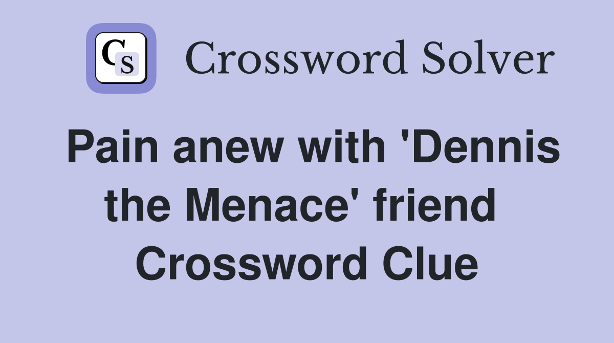 Pain anew with 'Dennis the Menace' friend  Crossword Clue