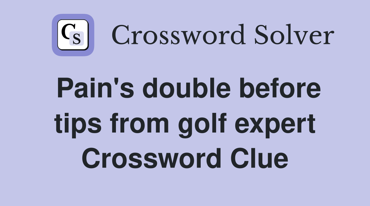 Pain's double before tips from golf expert Crossword Clue