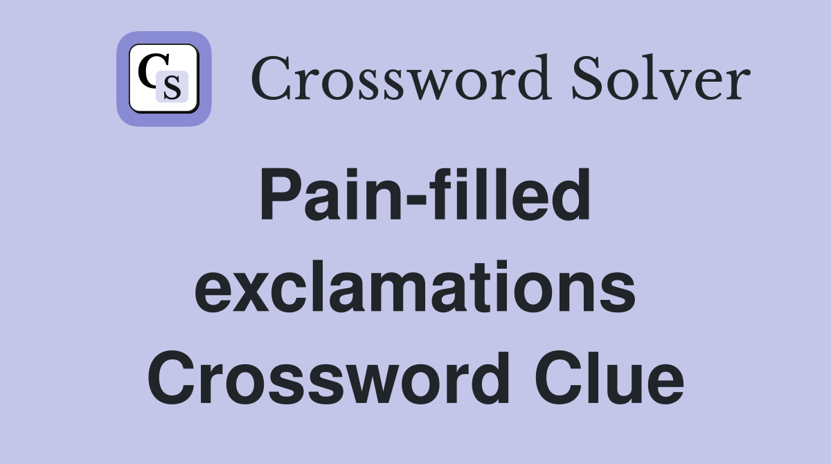 Pain-filled exclamations Crossword Clue