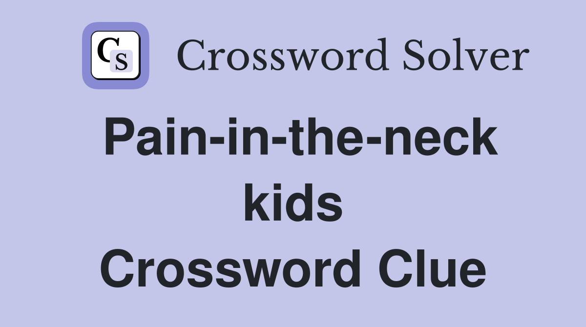 Pain-in-the-neck kids Crossword Clue