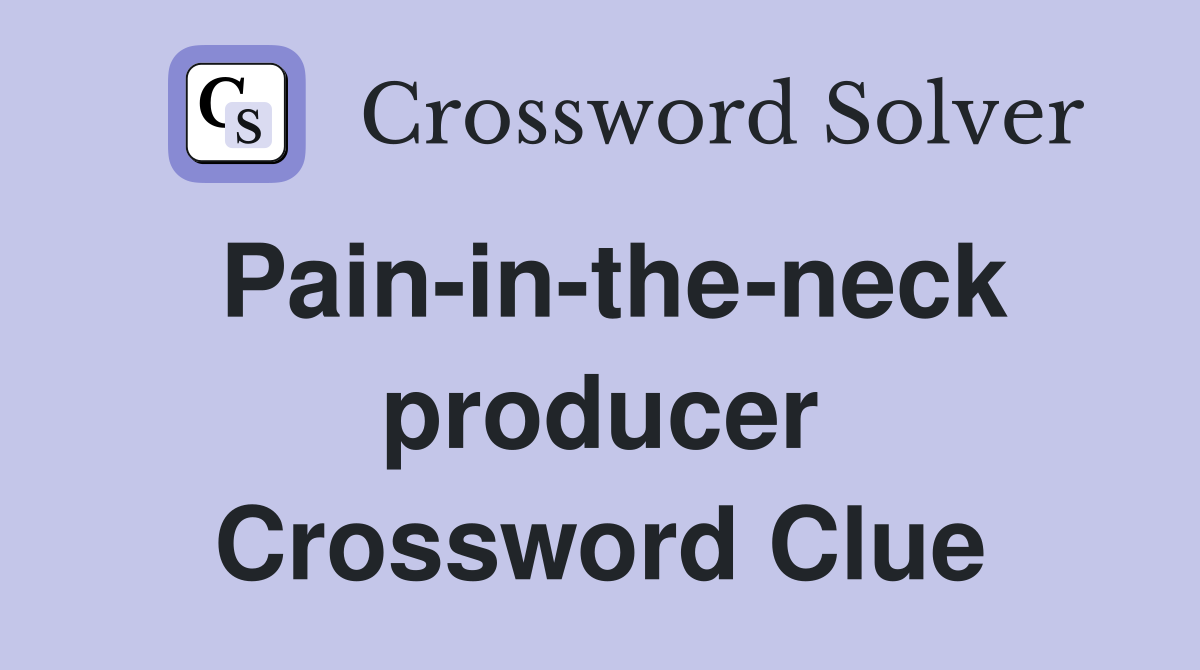 Pain-in-the-neck producer Crossword Clue