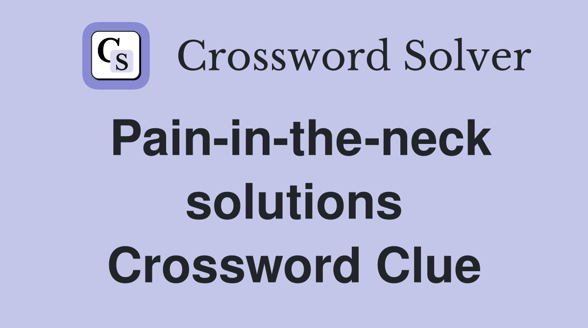Pain-in-the-neck solutions Crossword Clue