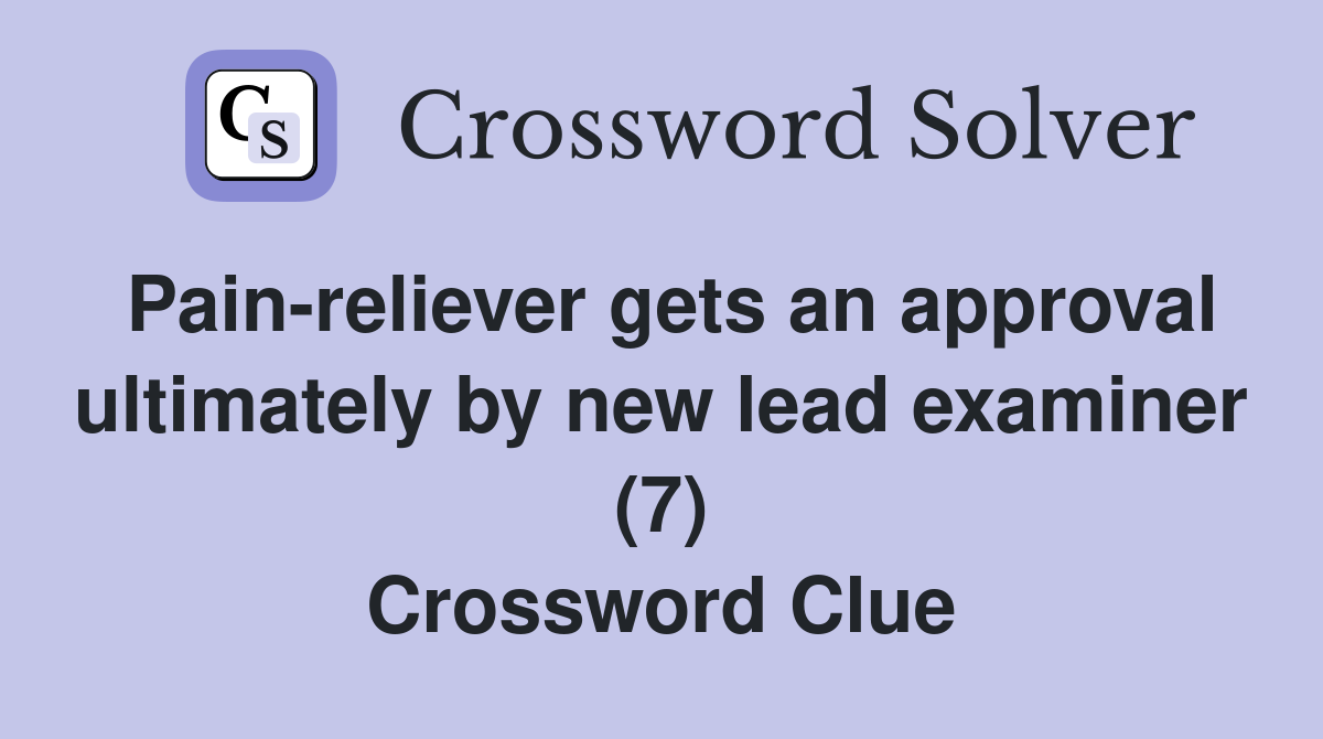 Pain-reliever gets an approval ultimately by new lead examiner (7) Crossword Clue