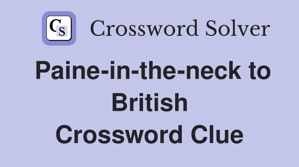 Paine-in-the-neck to British Crossword Clue