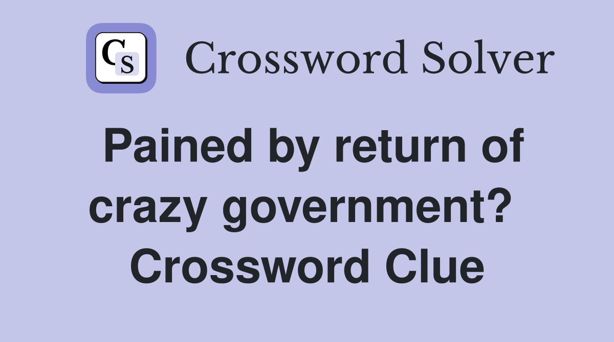 Pained by return of crazy government?  Crossword Clue