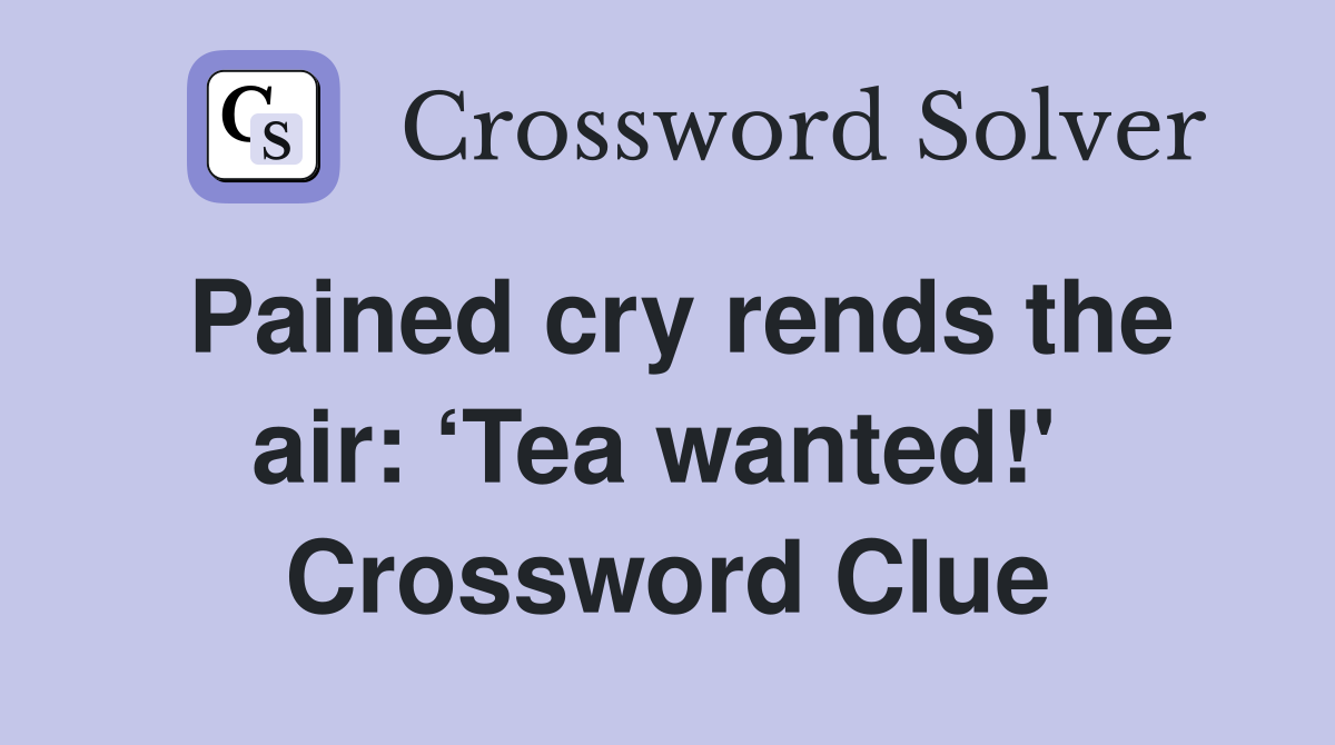 Pained cry rends the air: ‘Tea wanted!'  Crossword Clue