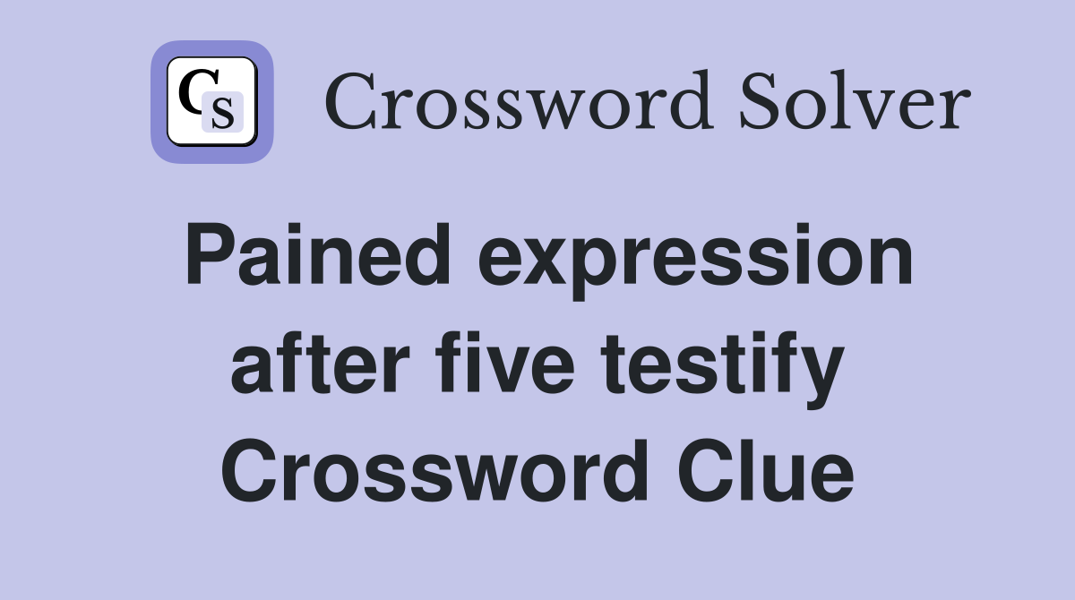Pained expression after five testify Crossword Clue
