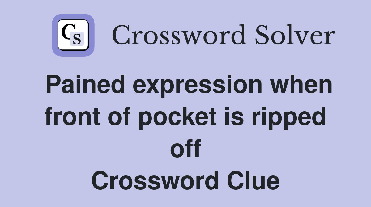 Pained expression when front of pocket is ripped off Crossword Clue